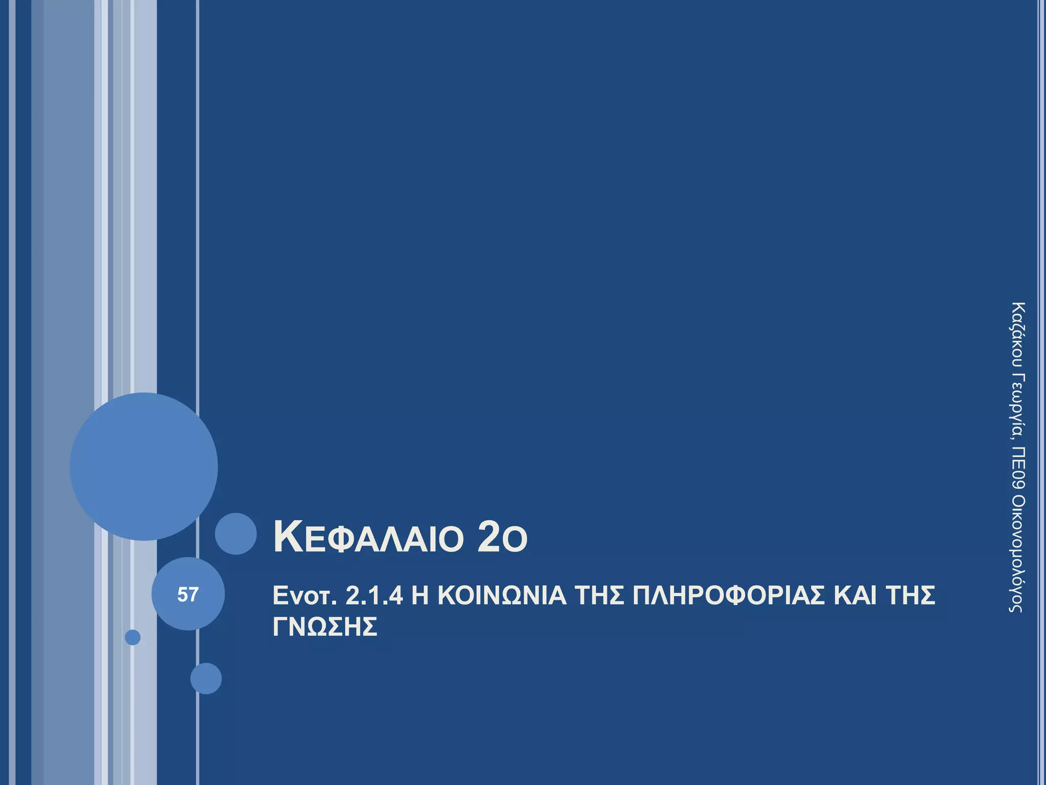 ΚΕΦΑΛΑΙΟ 2Ο
Ενοτ. 2.1.4 Η ΚΟΙΝΩΝΙΑ ΤΗΣ ΠΛΗΡΟΦΟΡΙΑΣ ΚΑΙ ΤΗΣ
ΓΝΩΣΗΣ
57
ΚαζάκουΓεωργία,ΠΕ09Οικονομολόγος
 