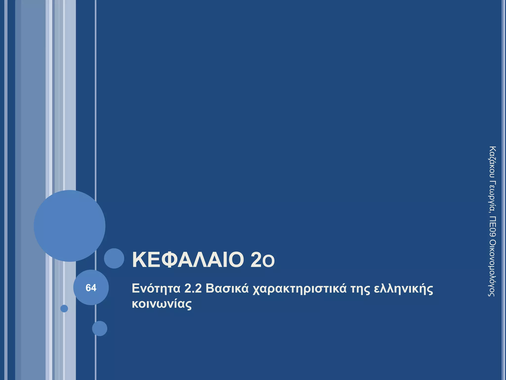 ΚΕΦΑΛΑΙΟ 2Ο
Ενότητα 2.2 Βασικά χαρακτηριστικά της ελληνικής
κοινωνίας
64
ΚαζάκουΓεωργία,ΠΕ09Οικονομολόγος
 
