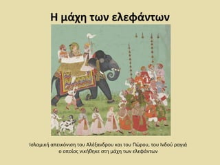 Η μάχη των ελεφάντων 
Ισλαμική απεικόνιση του Αλέξανδρου και του Πώρου, του Ινδού ραγιά 
ο οποίος νικήθηκε στη μάχη των ελεφάντων 
 