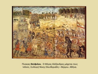 Πίνακας Θεόφιλου. Ο Μέγας Αλέξανδρος μάχεται τους 
Ινδούς. Συλλογή Νίκης Ελευθεριάδη – Βέργου. Αθήνα. 
 