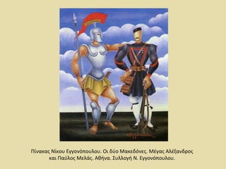 Πίνακας Νίκου Εγγονόπουλου. Οι δύο Μακεδόνες. Μέγας Αλέξανδρος 
και Παύλος Μελάς. Αθήνα. Συλλογή Ν. Εγγονόπουλου. 
 
