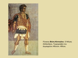Πίνακας Φώτη Κόντογλου. Ο Μέγας 
Αλέξανδρος. Τοιχογραφία του 
Δημαρχείου Αθηνών. Αθήνα. 
 