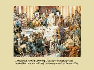 Λιθογραφία Σωτήρη Χρηστίδη. Ο γάμος του Αλέξανδρου με 
την Ρωξάνη. Από την συλλογή του Γιάννη Γιαννέλη - Θεοδοσιάδη. 
 