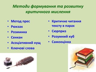 Методи формування та розвитку 
критичного мислення 
• Метод прес 
• Рюкзак 
• Розминка 
• Сенкан 
• Асоціативний кущ 
• Ключові слова 
• Критичне читання 
тексту в парах 
• Сюрприз 
• Розумний куб 
• Самооцінка 
 