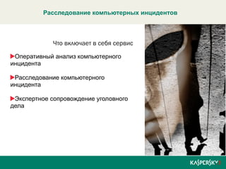 Расследование компьютерных инцидентов 
Что включает в себя сервис 
Оперативный анализ компьютерного 
инцидента 
Расследование компьютерного 
инцидента 
Экспертное сопровождение уголовного 
дела 
 