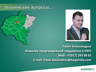 технические вопросы... 
Спасибо! 
Павел Александров 
Инженер предпродажной поддержки в ПФО 
Моб: +7(917) 243 88 83 
E‐mail: Pavel.Alexandrov@kaspersky.com 
 