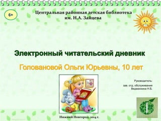 6+ 
Центральная районная детская библиотека 
им. Н.А. Зайцева 
Руководитель: 
зав. отд. обслуживания 
Ведманкина Н.Б. 
Нижний Новгород, 2014 г. 
 