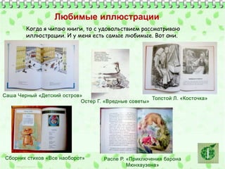 Любимые иллюстрации 
Когда я читаю книги, то с удовольствием рассматриваю 
иллюстрации. И у меня есть самые любимые. Вот они. 
 
