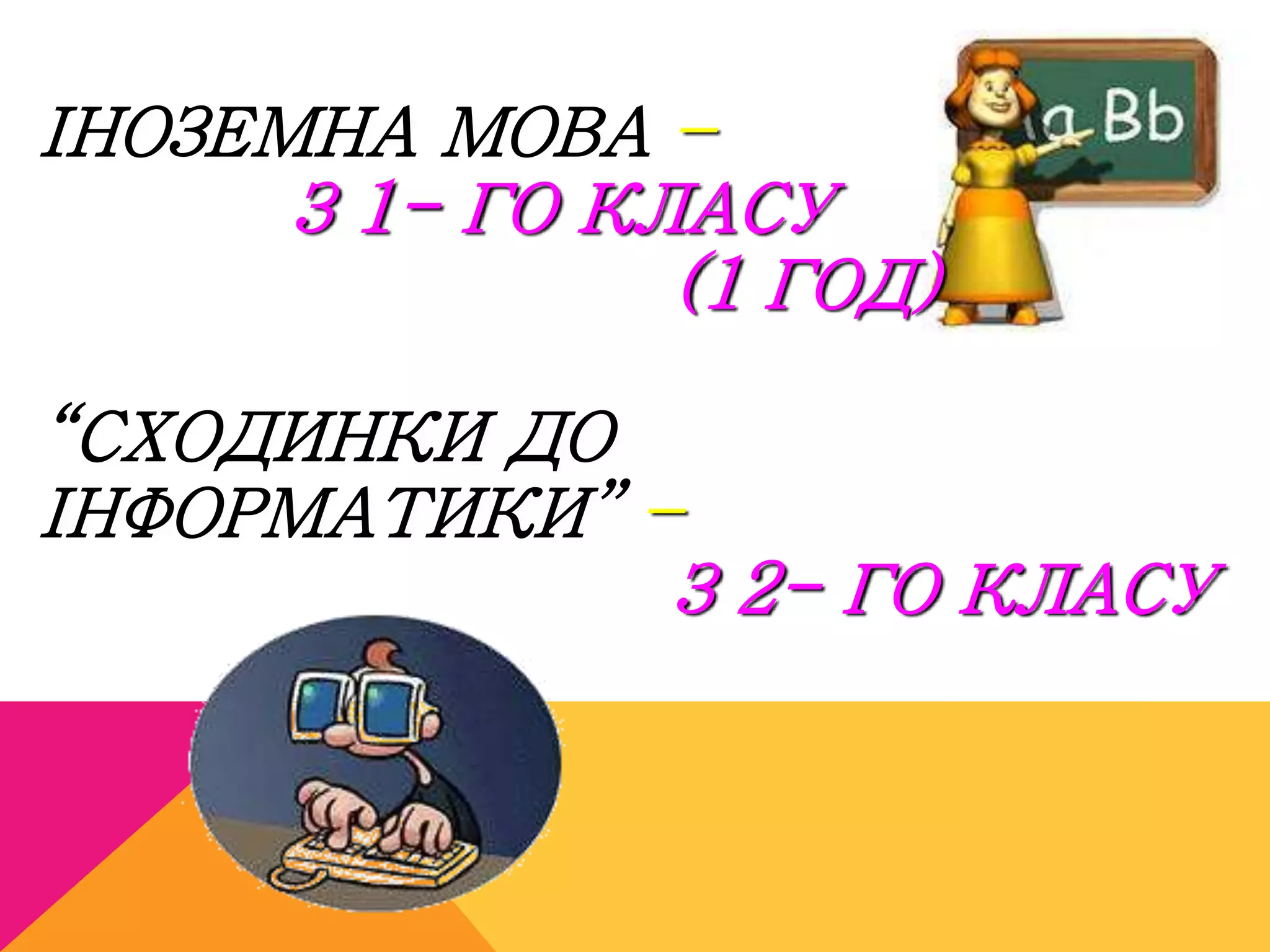 ІНОЗЕМНА МОВА – 
З 1- ГО КЛАСУ 
(1 ГОД) 
“СХОДИНКИ ДО 
ІНФОРМАТИКИ” – 
З 2- ГО КЛАСУ 
 
