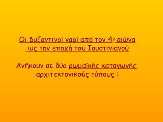 Οι βυζαντινοί ναοί από τον 4ο
αιώνα
ως την εποχή του Ιουστινιανού
Ανήκουν σε δύο ρωμαϊκής καταγωγής
αρχιτεκτονικούς τύπους :
 