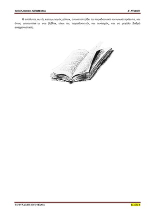 ΝΕΟΕΛΛΗΝΙΚΗ ΛΟΓΟΤΕΧΝΙΑ Α΄ ΛΥΚΕΙΟΥ 
ΤΑ ΦΥΛΑ ΣΤΗ ΛΟΓΟΤΕΧΝΙΑ Σελίδα 8 
Ο απόλυτος αυτός καταμερισμός ρόλων, αντικατοπτρίζει τα παραδοσιακά κοινωνικά πρότυπα, και όπως αποτυπώνεται στα βιβλία, είναι πιο παραδοσιακός και αυστηρός, και σε μεγάλο βαθμό αναχρονιστικός. 
