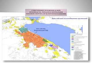СУЩЕСТВУЮЩЕЕ ПОЛОЖЕНИЕ В СФЕРЕ 
ПРОИЗВОДСТВА, ПЕРЕДАЧИ И ПОТРЕБЛЕНИЯ 
ТЕПЛОВОЙ ЭНЕРГИИ ДЛЯ ЦЕЛЕЙ ТЕПЛОСНАБЖЕНИЯ 
Зоны действия теплоснабжающих организаций 
Зона действия 
Петрозаводской ТЭЦ 
 