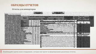 ОБРАЗЦЫ ОТЧЕТОВ 
! 
Отчеты для импортеров 
Освобождайте время своих сотрудников , которое они тратят на формирование различных отчетов. 
 