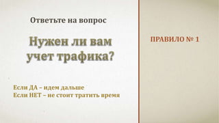 ПРАВИЛО № 1 
Ответьте на вопрос 
Если ДА – идем дальше 
Если НЕТ – не стоит тратить время 
 
