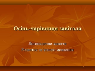 ООссіінньь--ччааррііввннииццяя ззааввііттааллаа
ЛЛооггооппееддииччннее ззаанняяттттяя
РРооззввииттоокк ззвв’’яяззннооггоо ммооввллеенннняя