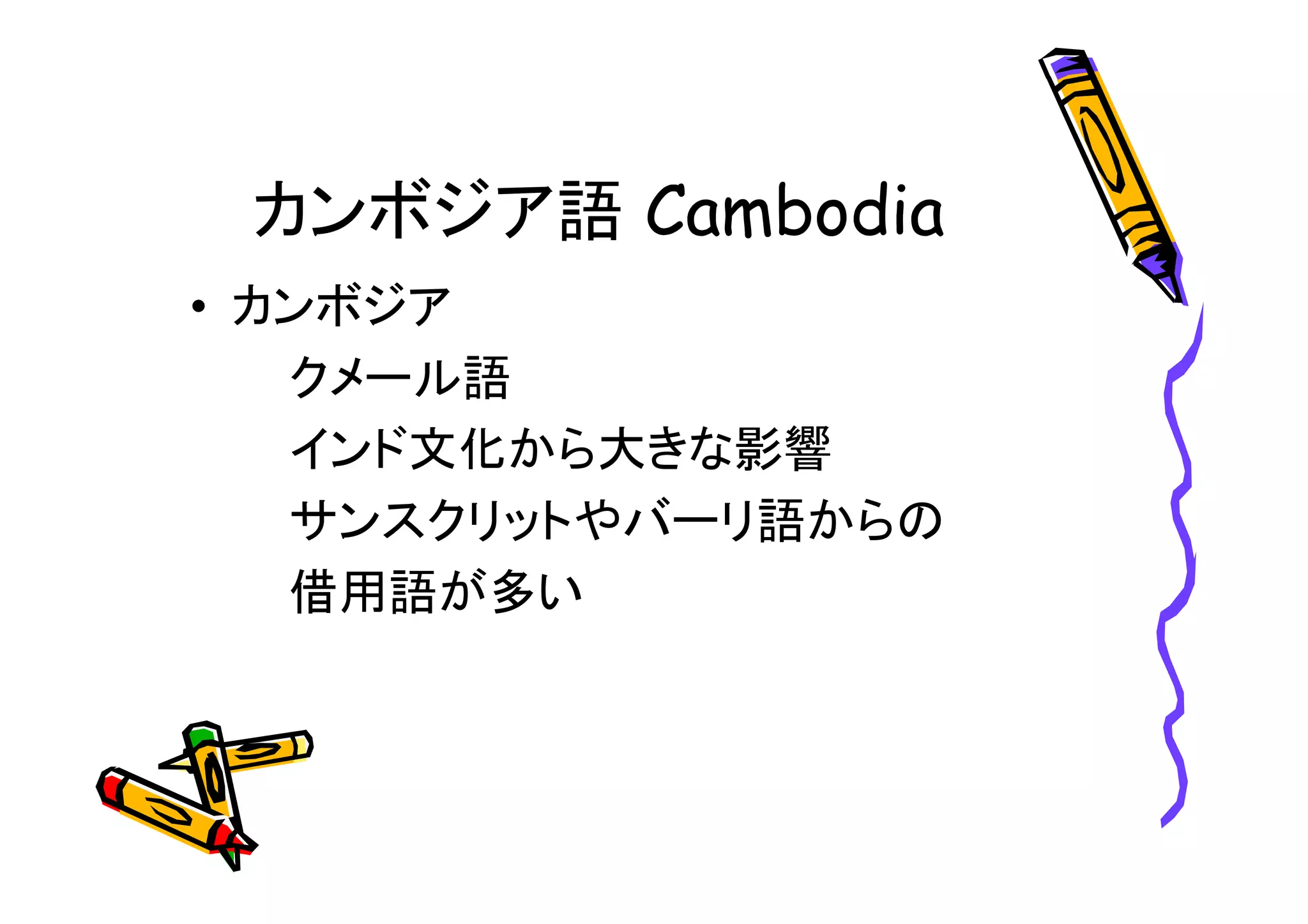 カンボジア語 
• カンボジア 
クメール語 
インド文化から大きな影響 
サンスクリットやバーリ語からの 
借用語が多い 
 