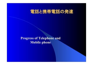 電話 携帯電話 発達
Progress of Telephone and 
Mobile phone 
 