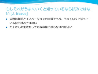 現実に遭遇して役にたった計画など何⼀一つなかった 
[J. Bezos] 
l 計画は綿密に⽴立立て、変化に気づいたら計画を平気で破棄する細⼼心 
さと⼤大胆さの両⽅方が必要 
 