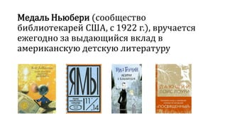 Медаль Ньюбери (сообщество 
библиотекарей США, с 1922 г.), вручается 
ежегодно за выдающийся вклад в 
американскую детскую литературу 
 