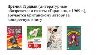 Премия Гардиан (литературные 
обозреватели газеты «Гардиан», с 1969 г.), 
вручается британскому автору за 
конкретную книгу 
 