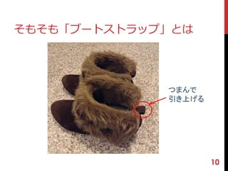 そもそも「ブートストラップ」とは 
10 
つまんで 
引き上げる 
 
