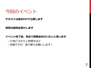 今回のイベント 
テキストは後日PDFで公開します 
質問は随時お受けします 
イベント終了後、有志で懇親会を行いたいと思います 
• 21時ごろから１時間半ほど 
• 恐縮ですが、割り勘でお願いします！ 
2 
 