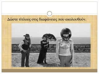 Δώστε τίτλους στις διαφάνειες που ακολουθούν. 
 