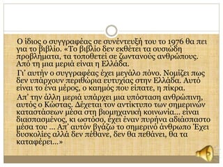 Ο ίδιος ο συγγραφέας σε συνέντευξή του το 1976 θα πει 
για το βιβλίο. «Το βιβλίο δεν εκθέτει τα ουσιώδη 
προβλήματα, τα τοποθετεί σε ζωντανούς ανθρώπους. 
Από τη μια μεριά είναι η Ελλάδα. 
Γι’ αυτήν ο συγγραφέας έχει μεγάλο πόνο. Νομίζει πως 
δεν υπάρχουν περιθώρια ευτυχίας στην Ελλάδα. Αυτό 
είναι το ένα μέρος, ο καημός που είπατε, η πίκρα. 
Απ’ την άλλη μεριά υπάρχει μια υπόσταση ανθρώπινη, 
αυτός ο Κώστας. Δέχεται τον αντίκτυπο των σημερινών 
καταστάσεων μέσα στη βιομηχανική κοινωνία… είναι 
διασπασμένος, κι ωστόσο, έχει έναν πυρήνα αδιάσπαστο 
μέσα του … Απ’ αυτόν βγάζω το σημερινό άνθρωπο Έχει 
δυσκολίες αλλά δεν πέθανε, δεν θα πεθάνει, θα τα 
καταφέρει…» 
 
