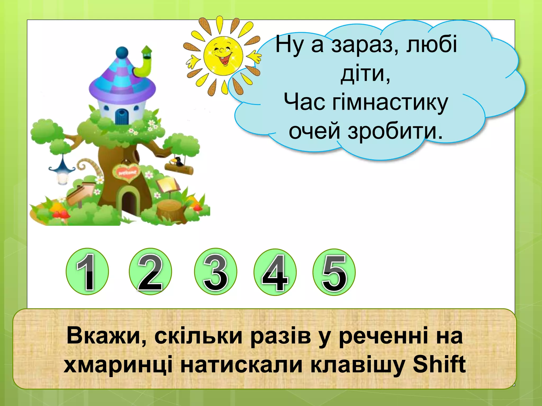 Ну а зараз, любі 
діти, 
Час гімнастику 
очей зробити. 
Вкажи, скільки разів у реченні на 
хмаринці натискали клавішу Shift 
