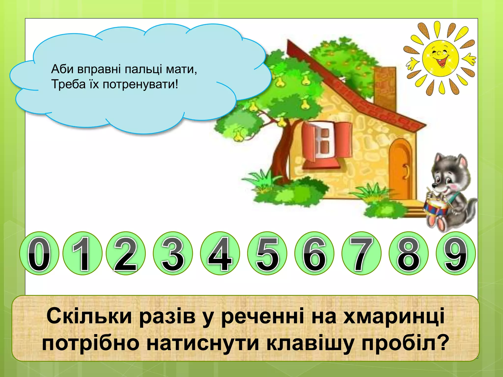 Аби вправні пальці мати, 
Треба їх потренувати! 
Скільки разів у реченні на хмаринці 
потрібно натиснути клавішу пробіл? 
 