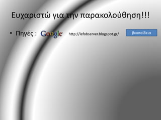 Ευχαριστώ για την παρακολούθηση!!! 
• Πηγές : http://lefobserver.blogspot.gr/ βικιπαίδεια 
