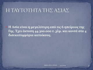  Η Ασία είναι η μεγαλύτερη από τις 6 ηπείρους της 
Γης. Έχει έκταση 44.300.000 τ. χλμ. και κοντά στα 4 
δισεκατομμύρια κα...
