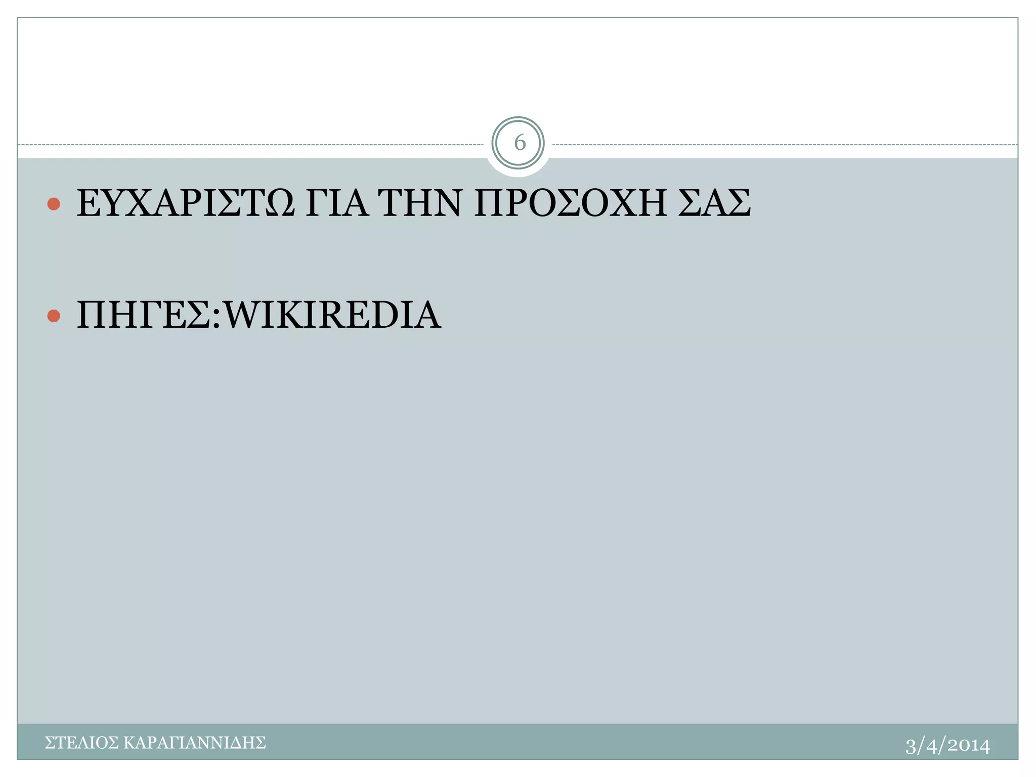  ΕΥΧΑΡΙΣΤΩ ΓΙΑ ΤΗΝ ΠΡΟΣΟΧΗ ΣΑΣ 
 ΠΗΓΕΣ:WIKIREDIA 
3/4/2014 
6 
ΣΤΕΛΙΟΣ ΚΑΡΑΓΙΑΝΝΙΔΗΣ 
