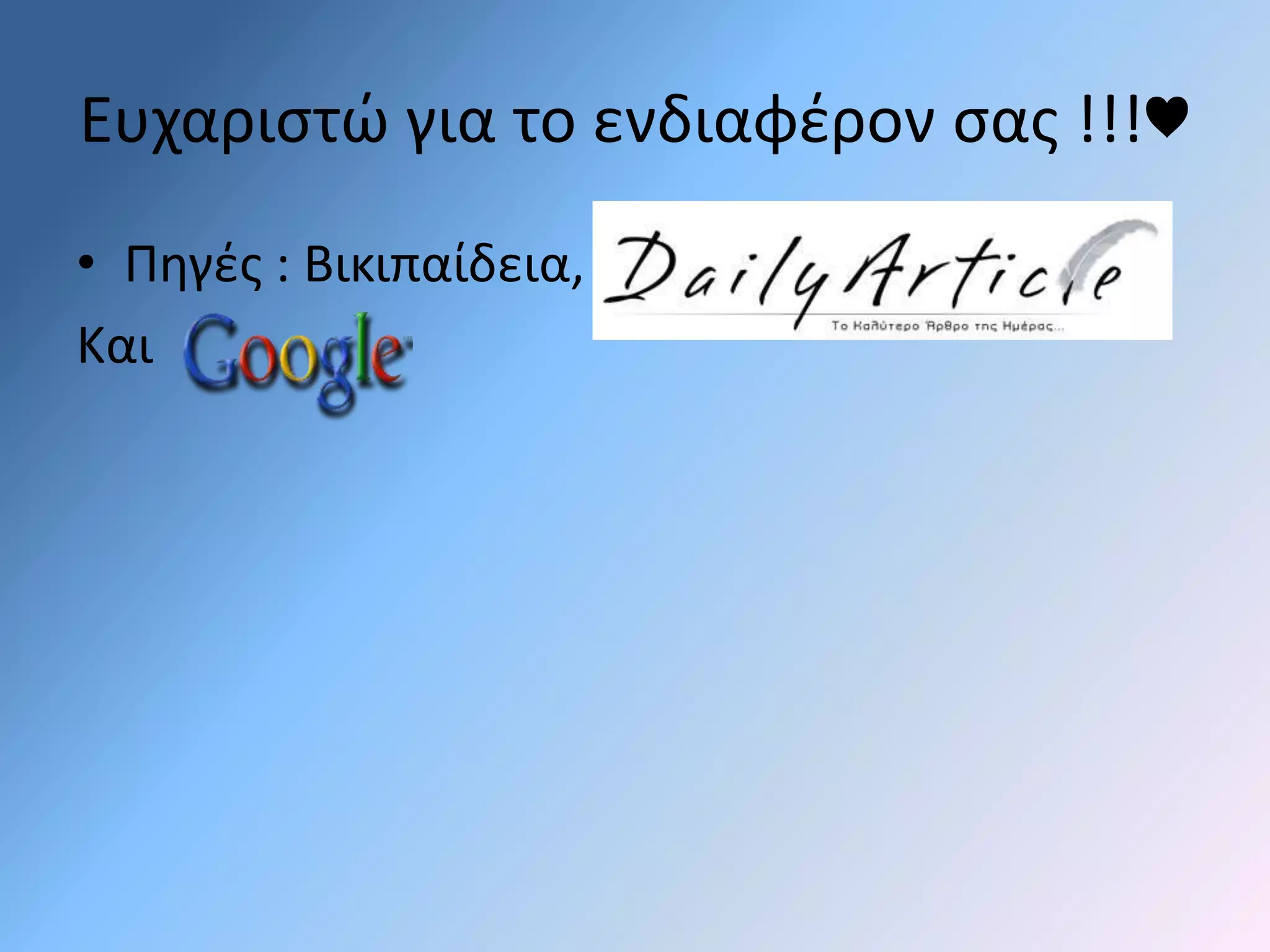 Ευχαριστώ για το ενδιαφέρον σας !!!♥ 
• Πηγές : Βικιπαίδεια, 
Και 
