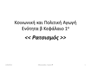 Koινωνική και Πολιτική Αγωγή 
Ενότητα β Κεφάλαιο 1ο 
<< Ρατσισμός >> 
2/28/2014 Αθανασιάδου Κορίνα ♥ 1 
 