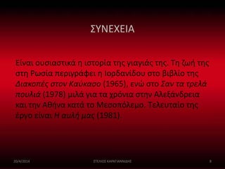 ΣΥΝΕΧΕΙΑ 
Είναι ουσιαστικά η ιστορία της γιαγιάς της. Τη ζωή της 
στη Ρωσία περιγράφει η Ιορδανίδου στο βιβλίο της 
Διακοπές στον Καύκασο (1965), ενώ στο Σαν τα τρελά 
πουλιά (1978) μιλά για τα χρόνια στην Αλεξάνδρεια 
και την Αθήνα κατά το Μεσοπόλεμο. Τελευταίο της 
έργο είναι Η αυλή μας (1981). 
20/4/2014 ΣΤΕΛΙΟΣ ΚΑΡΑΓΙΑΝΝΙΔΗΣ 8 
 