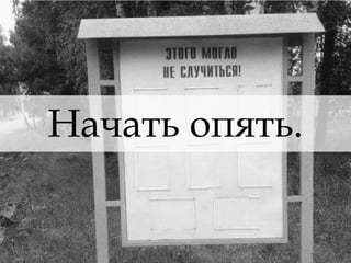 Начать опять. 
 