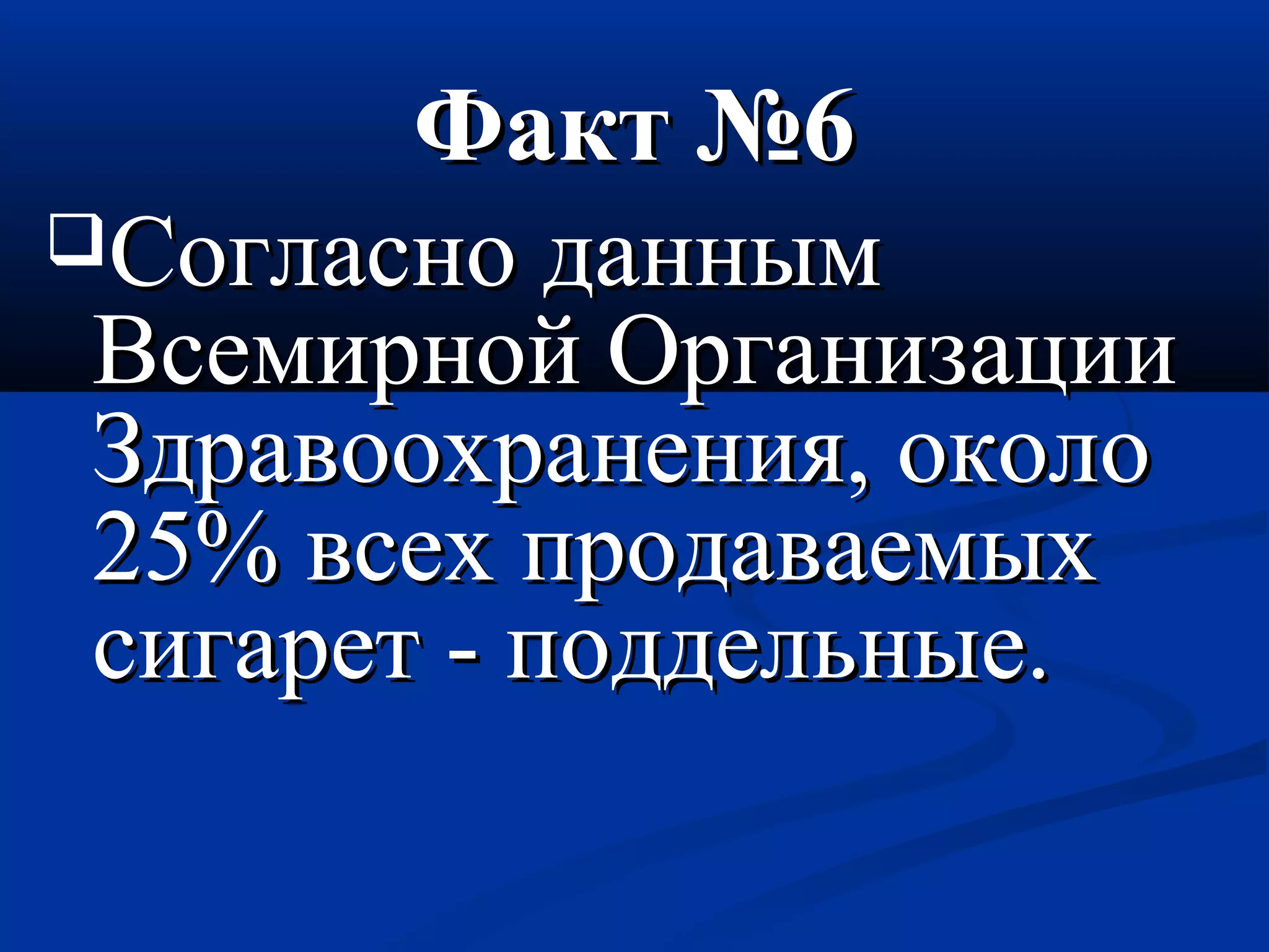 ФФаакктт №66 
ССооггллаасснноо ддаанннныымм 
ВВссееммииррнноойй ООррггааннииззааццииии 
ЗЗддррааввооооххррааннеенниияя,, ооккооллоо 
2255%% ввссеехх ппррооддааввааееммыыхх 
ссииггаарреетт -- ппооддддееллььнныыее.. 
 