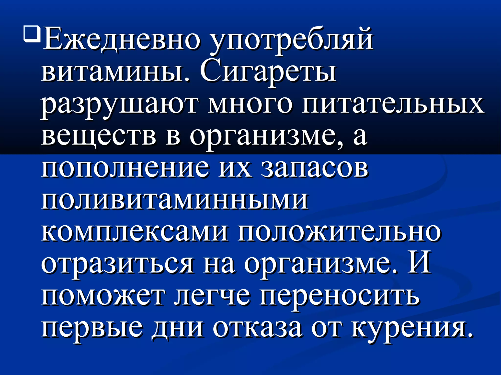 ЕЕжжееддннееввнноо ууппооттрреебблляяйй 
ввииттааммиинныы.. ССииггааррееттыы 
ррааззрруушшааюютт ммннооггоо ппииттааттееллььнныыхх 
ввеещщеессттвв вв ооррггааннииззммее,, аа 
ппооппооллннееннииее иихх ззааппаассоовв 
ппооллииввииттааммиинннныыммии 
ккооммппллееккссааммии ппооллоожжииттееллььнноо 
ооттррааззииттььссяя ннаа ооррггааннииззммее.. ИИ 
ппооммоожжеетт ллееггччее ппееррееннооссииттьь 
ппееррввыыее ддннии ооттккааззаа оотт ккуурреенниияя.. 
 