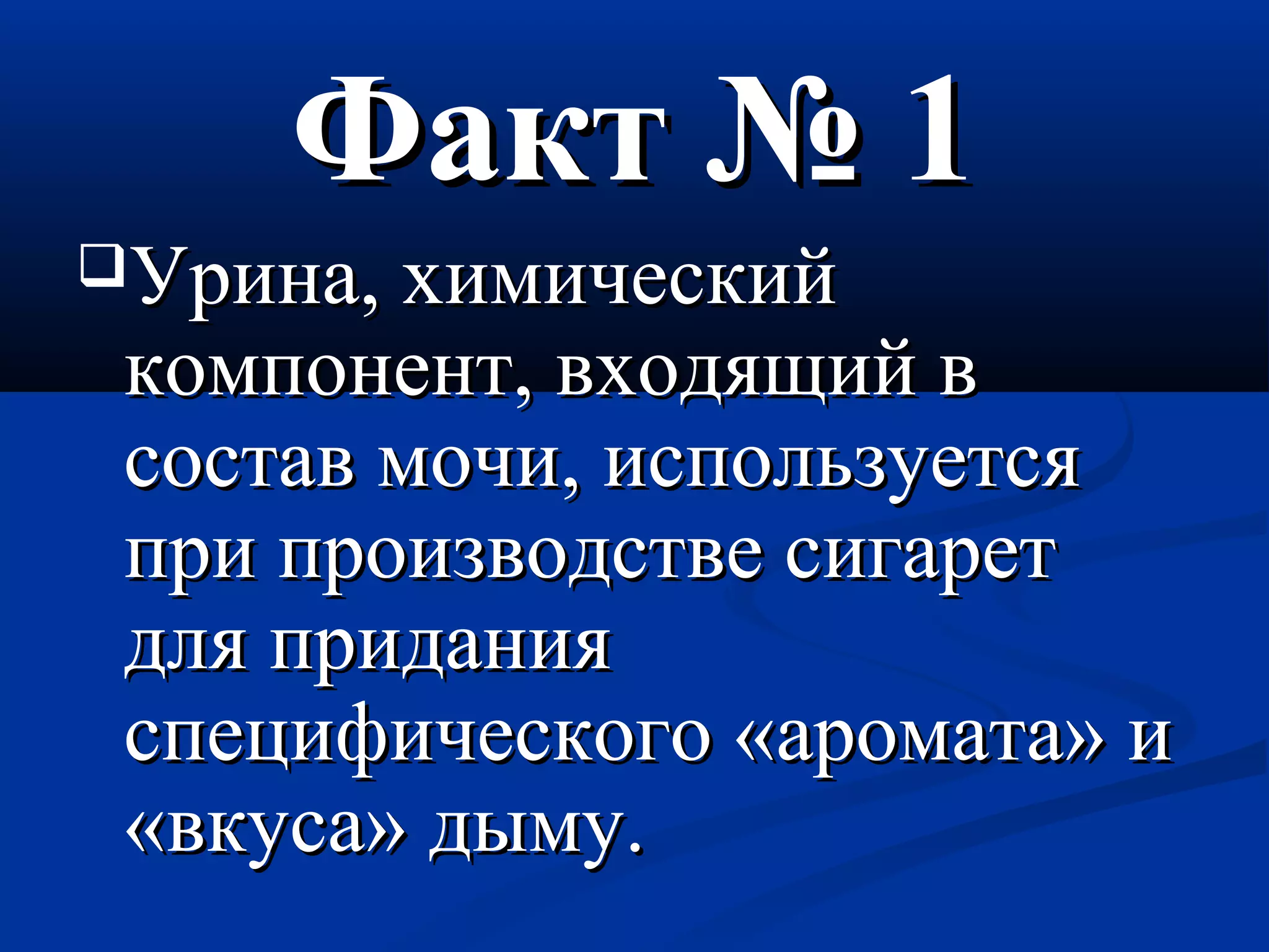 ФФаакктт № 11 
УУррииннаа,, ххииммииччеессккиийй 
ккооммппооннееннтт,, ввххооддяящщиийй вв 
ссооссттаавв ммооччии,, ииссппооллььззууееттссяя 
ппррии ппррооииззввооддссттввее ссииггаарреетт 
ддлляя ппррииддаанниияя 
ссппееццииффииччеессккооггоо «ааррооммааттаа» ии 
«ввккууссаа» ддыыммуу.. 
 