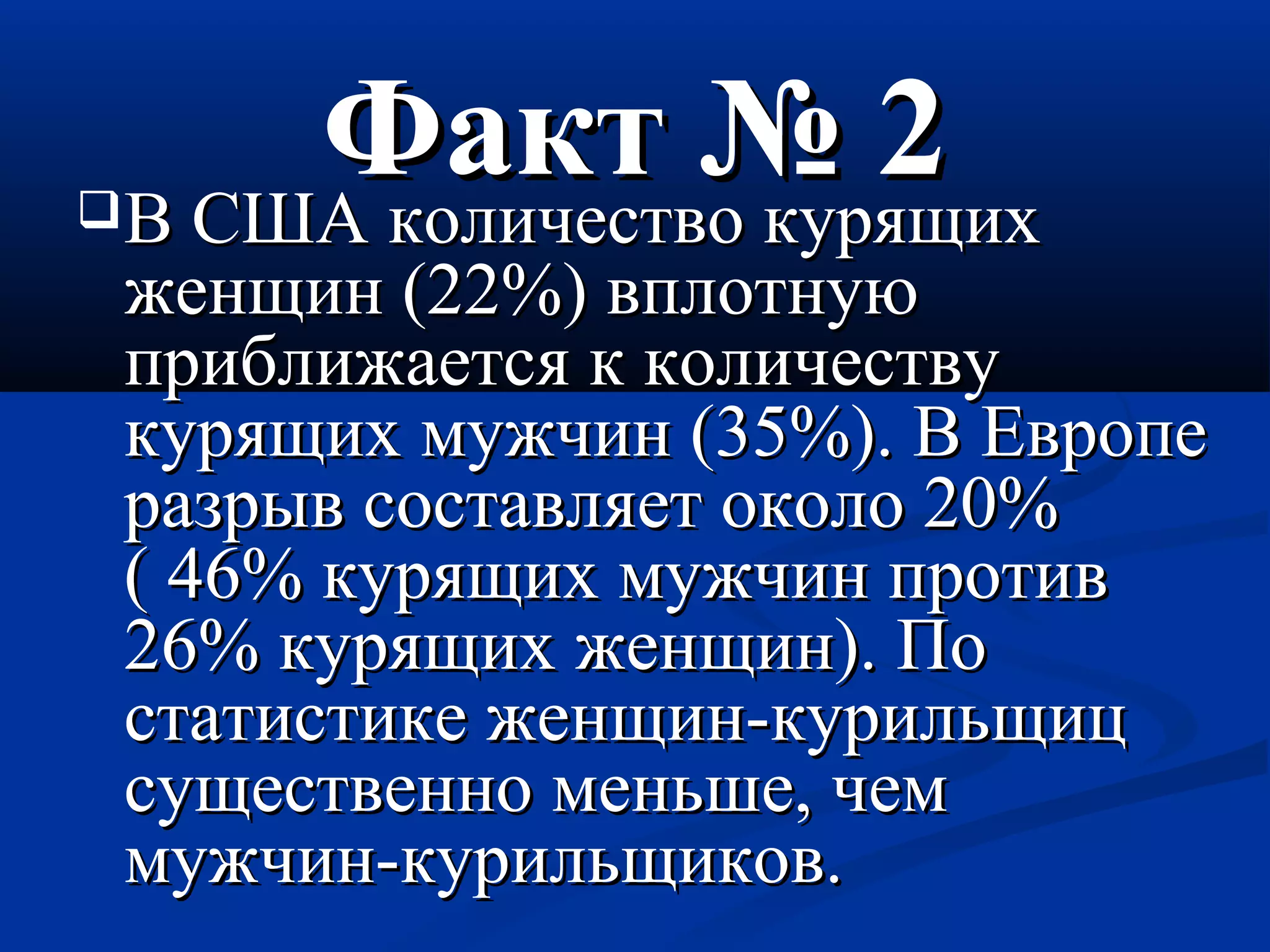 ФФаакктт № 22 ВВ ССШШАА ккооллииччеессттввоо ккуурряящщиихх 
жжееннщщиинн ((2222%%) ввппллооттннууюю 
ппррииббллиижжааееттссяя кк ккооллииччеессттввуу 
ккуурряящщиихх ммуужжччиинн ((3355%%).. ВВ ЕЕввррооппее 
ррааззррыывв ссооссттааввлляяеетт ооккооллоо 2200%% 
(( 4466%% ккуурряящщиихх ммуужжччиинн ппррооттиивв 
2266%% ккуурряящщиихх жжееннщщиинн).. ППоо 
ссттааттииссттииккее жжееннщщиинн--ккууррииллььщщиицц 
ссуущщеессттввеенннноо ммееннььшшее,, ччеемм 
ммуужжччиинн--ккууррииллььщщииккоовв.. 
 