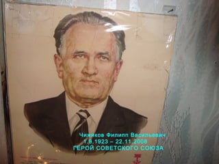 Чижиков Филипп Васильевич 
1.9.1923 – 22.11.2008 
ГЕРОЙ СОВЕТСКОГО СОЮЗА 
 