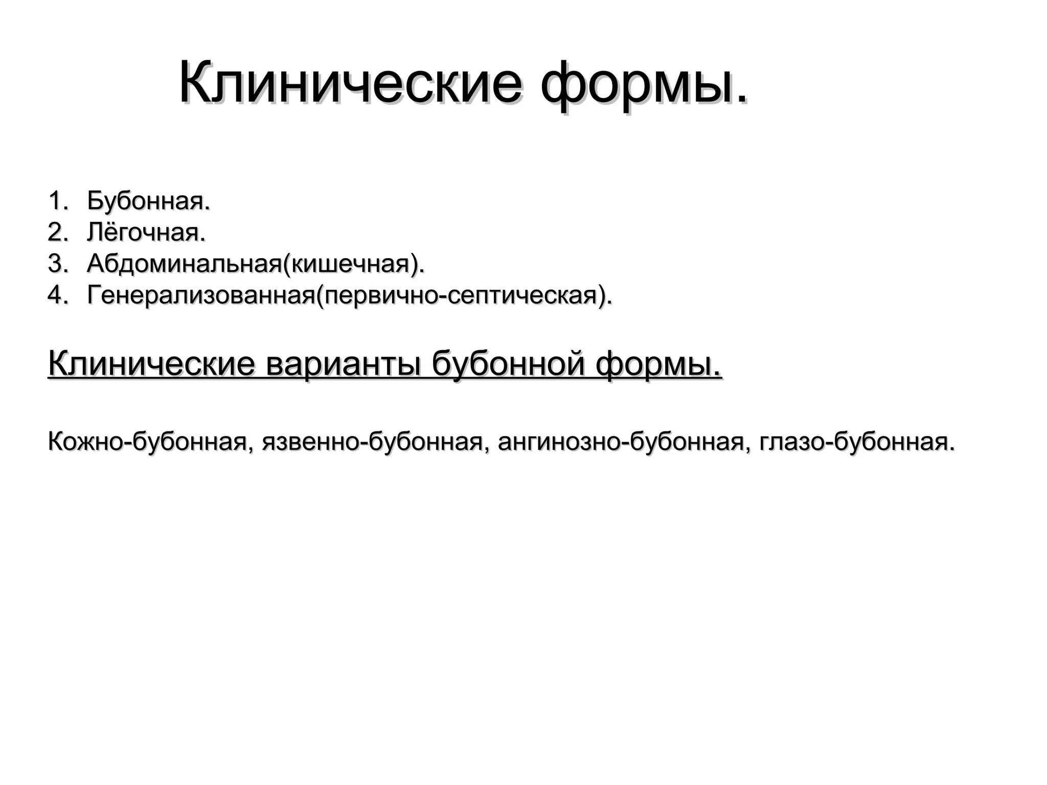 ККллииннииччеессккииее ффооррммыы.. 
11.. ББууббооннннааяя.. 
22.. ЛЛёёггооччннааяя.. 
33.. ААббддооммииннааллььннааяя((ккиишшееччннааяя)).. 
44.. ГГееннееррааллииззооввааннннааяя((ппееррввииччнноо--ссееппттииччеессккааяя)).. 
ККллииннииччеессккииее ввааррииааннттыы ббууббоонннноойй ффооррммыы.. 
ККоожжнноо--ббууббооннннааяя,, яяззввеенннноо--ббууббооннннааяя,, ааннггииннооззнноо--ббууббооннннааяя,, ггллааззоо--ббууббооннннааяя.. 
 