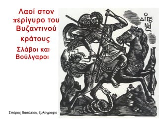 Λαοί στον 
περίγυρο του 
Βυζαντινού 
κράτους 
Σλάβοι και 
Βούλγαροι 
Σπύρος Βασιλείου, ξυλογραφία 
 