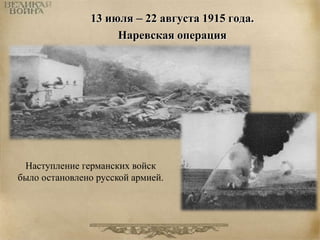 13 июля – 22 августа 1915 года. 
Наревская операция 
Наступление германских войск 
было остановлено русской армией. 
 