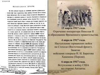15 марта 1917 года. 
Отречение императора Николая II 
и образование Временного правительства. 
4 апреля 1917 года. 
Наступление германских войск 
на Стоходе (Восточный фронт). 
Занятие 
войсками генерала Н. Н. Баратова 
Ханекина (Персия). 
6 апреля 1917 года. 
Вступление в войну США 
на стороне Антанты. 
 