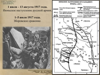 1 июля – 13 августа 1917 года. 
Июньское наступление русской армии. 
1–5 июля 1917 года. 
Зборовское сражение. 
 
