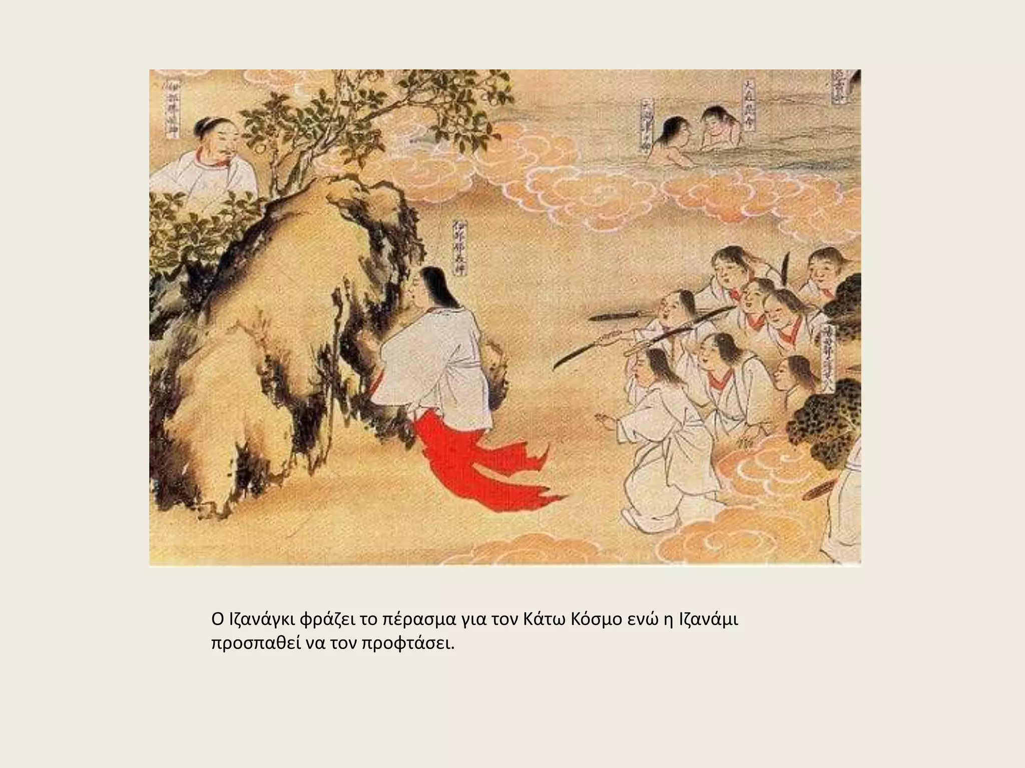 Ο Ιζανάγκι φράζει το πέρασμα για τον Κάτω Κόσμο ενώ η Ιζανάμι 
προσπαθεί να τον προφτάσει. 
 