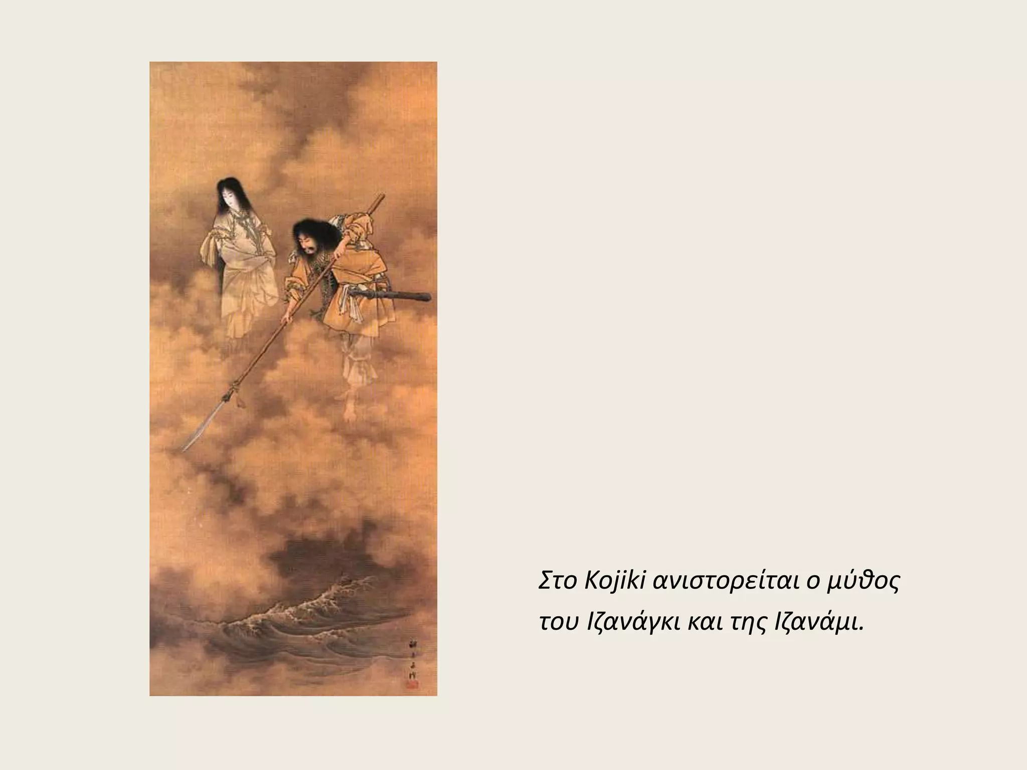 Στο Kojiki ανιστορείται ο μύθος 
του Ιζανάγκι και της Ιζανάμι. 
 