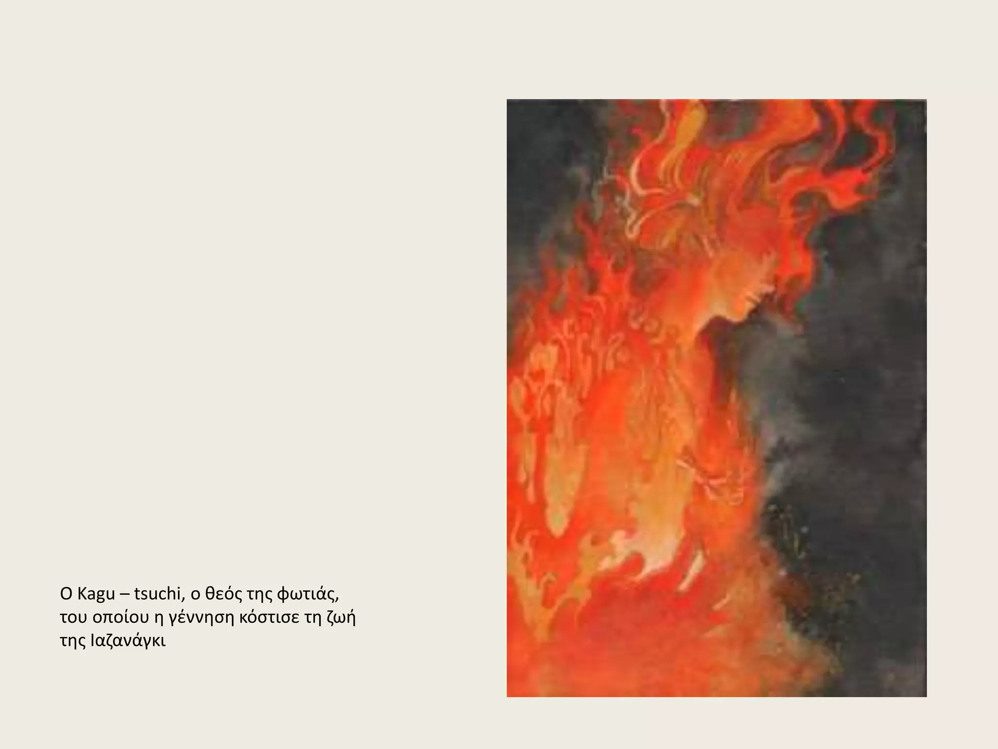 Ο Kagu – tsuchi, ο θεός της φωτιάς, 
του οποίου η γέννηση κόστισε τη ζωή 
της Ιαζανάγκι 
 